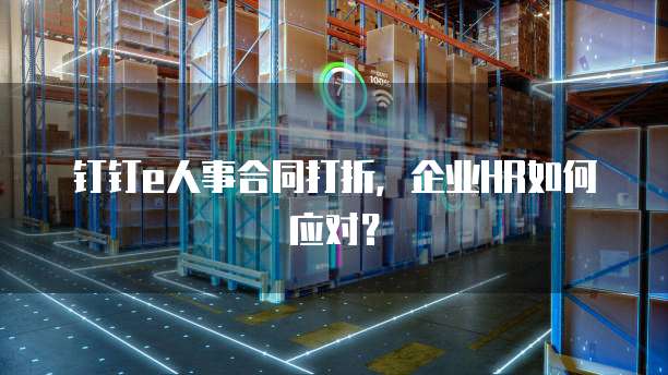 钉钉e人事合同打折,企业HR如何应对?