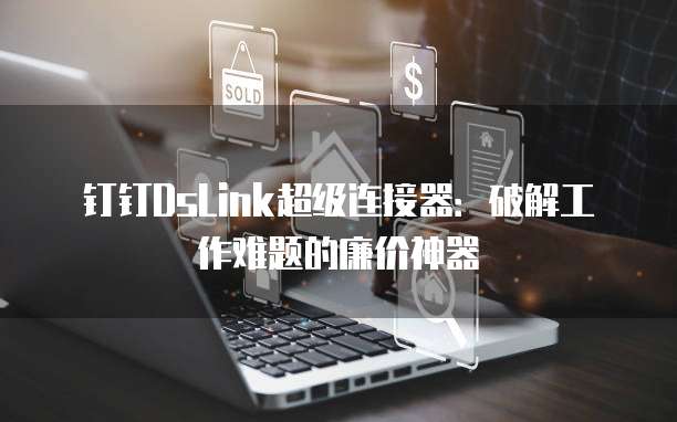 钉钉DsLink超级连接器：破解工作难题的廉价神器