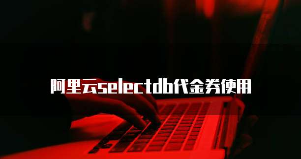 阿里云selectdb代金券使用