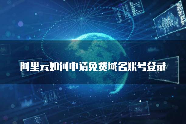 阿里云如何申请免费域名账号登录