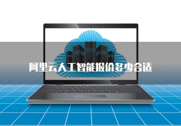 阿里云人工智能报价多少合适