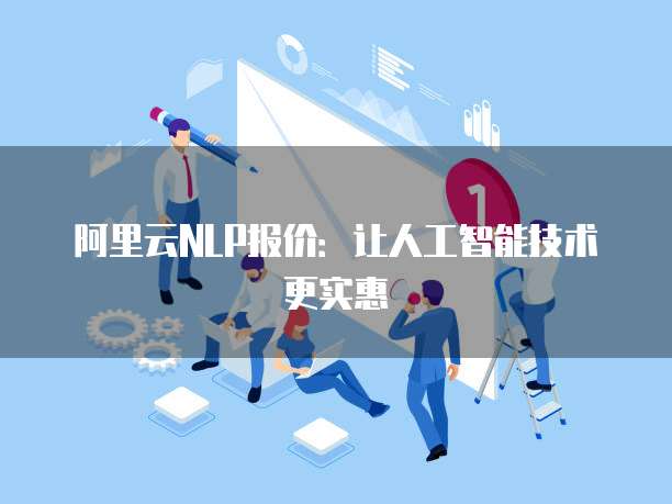 阿里云NLP报价:让人工智能技术更实惠