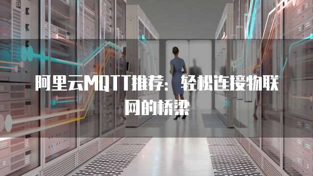 阿里云MQTT推荐:轻松连接物联网的桥梁