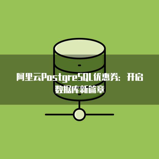 阿里云PostgreSQL优惠券:开启数据库新篇章