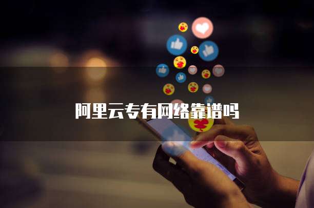 阿里云专有网络靠谱吗