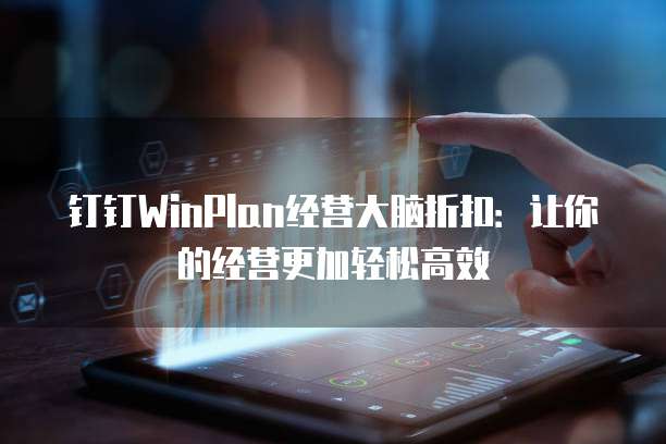 钉钉WinPlan经营大脑折扣：让你的经营更加轻松高效
