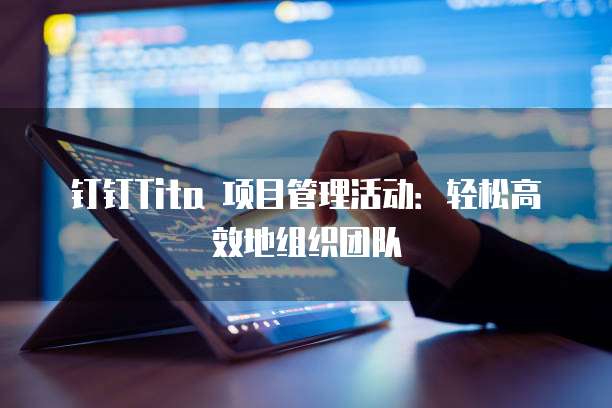 钉钉Tita 项目管理活动：轻松高效地组织团队