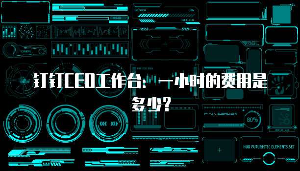 钉钉CEO工作台:一小时的费用是多少?