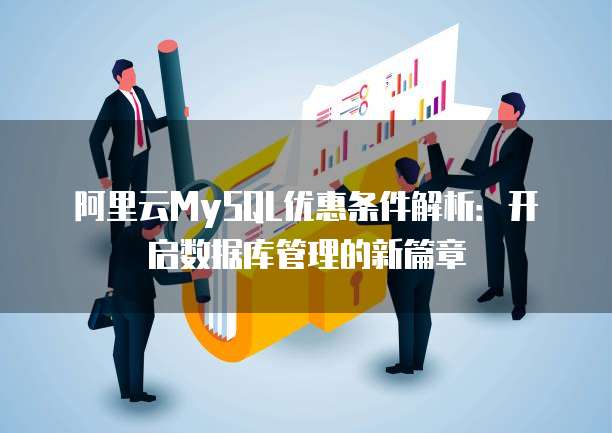 阿里云MySQL优惠条件解析:开启数据库管理的新篇章