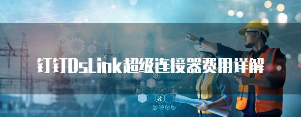钉钉DsLink超级连接器费用详解