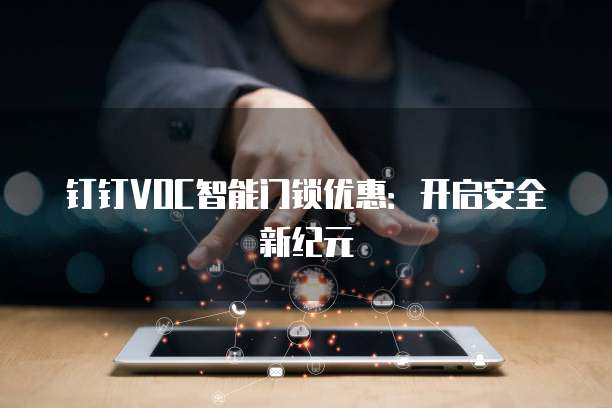 钉钉VOC智能门锁优惠：开启安全新纪元
