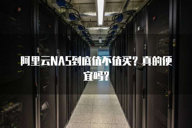 阿里云NAS到底值不值买?真的便宜吗?