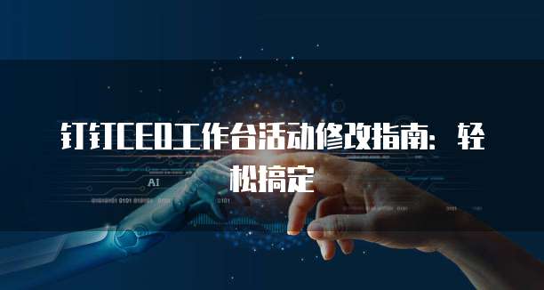 钉钉CEO工作台活动修改指南：轻松搞定