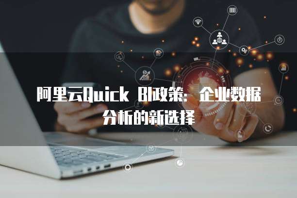 阿里云Quick BI政策:企业数据分析的新选择