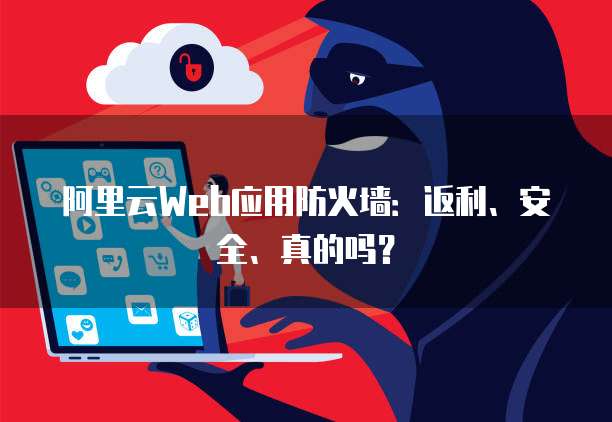 阿里云Web应用防火墙:返利、安全、真的吗?