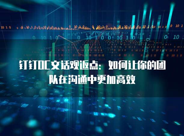 钉钉OC文话观返点:如何让你的团队在沟通中更加高效