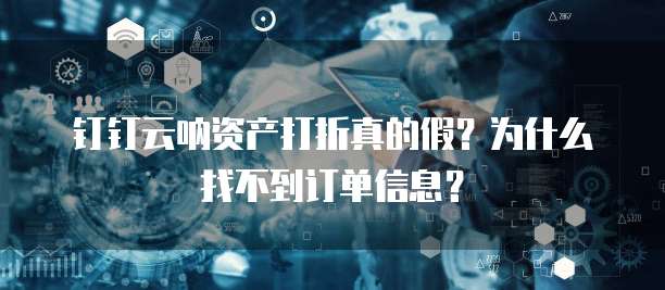 钉钉云呐资产打折真的假?为什么找不到订单信息?
