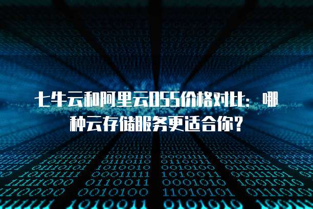 七牛云和阿里云OSS价格对比:哪种云存储服务更适合你?