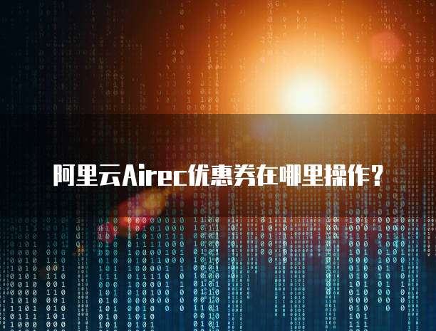 阿里云Airec优惠券在哪里操作?