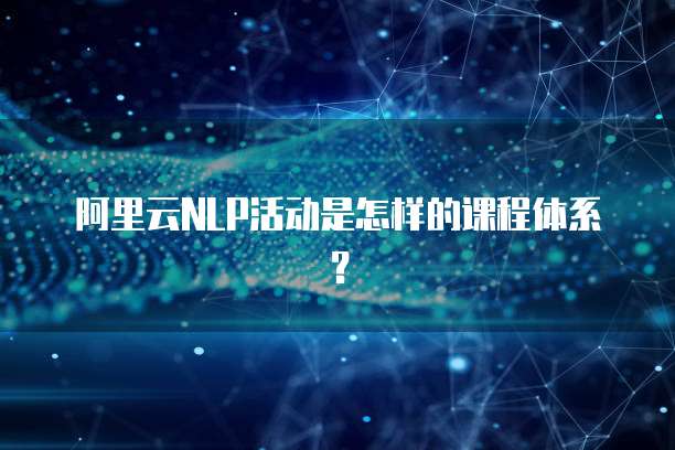 阿里云NLP活动是怎样的课程体系？