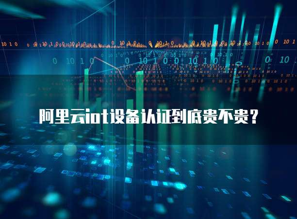阿里云iot设备认证到底贵不贵？