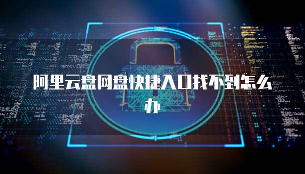 阿里云盘网盘快捷入口找不到怎么办