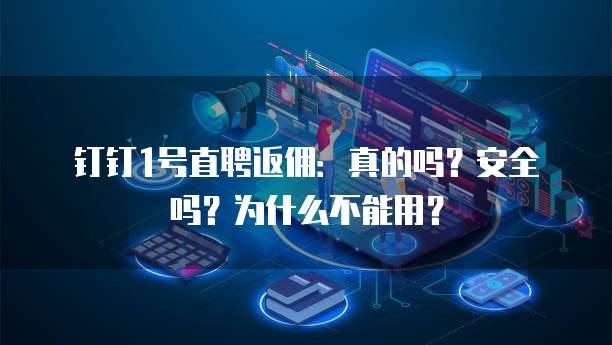 钉钉1号直聘返佣:真的吗?安全吗?为什么不能用?