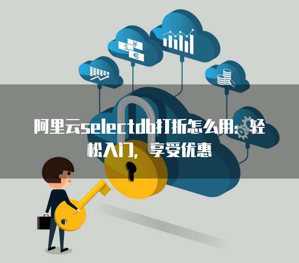 阿里云selectdb打折怎么用:轻松入门,享受优惠