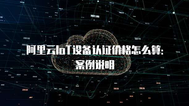 阿里云IoT设备认证价格怎么算：案例说明