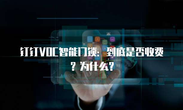 钉钉VOC智能门锁：到底是否收费？为什么？