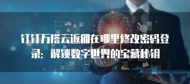 钉钉万搭云返佣在哪里修改密码登录:解锁数字世界的宝藏秘钥