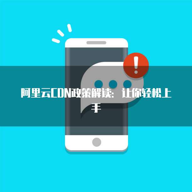阿里云CDN政策解读:让你轻松上手