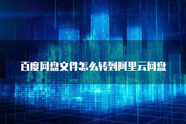 百度网盘文件怎么转到阿里云网盘
