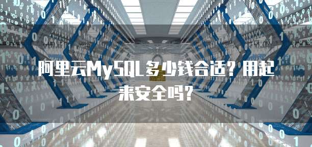 阿里云MySQL多少钱合适?用起来安全吗?