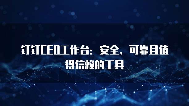 钉钉CEO工作台:安全、可靠且值得信赖的工具