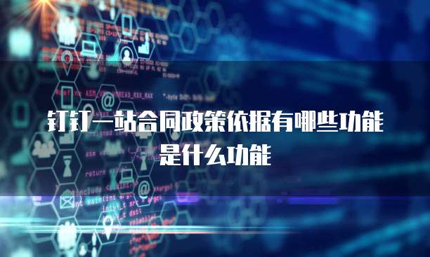 钉钉一站合同政策依据有哪些功能是什么功能