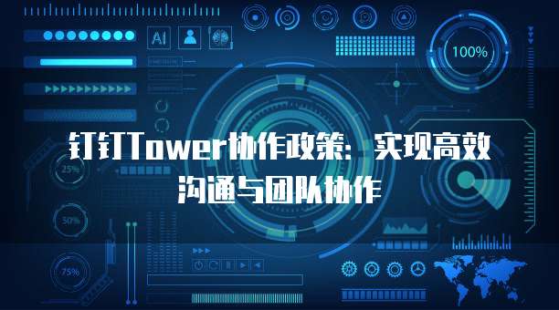 钉钉Tower协作政策：实现高效沟通与团队协作