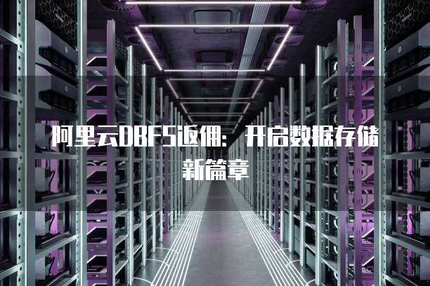 阿里云DBFS返佣:开启数据存储新篇章