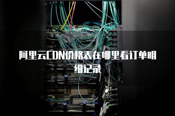 阿里云CDN价格表在哪里看订单明细记录
