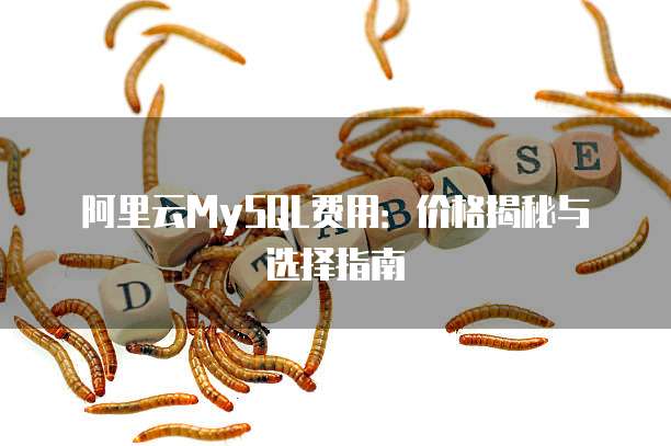 阿里云MySQL费用:价格揭秘与选择指南