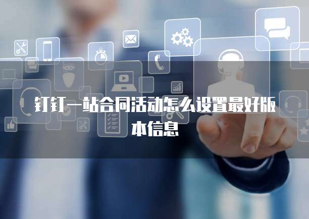 钉钉一站合同活动怎么设置最好版本信息