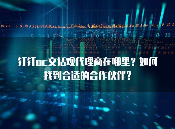 钉钉oc文话观代理商在哪里?如何找到合适的合作伙伴?