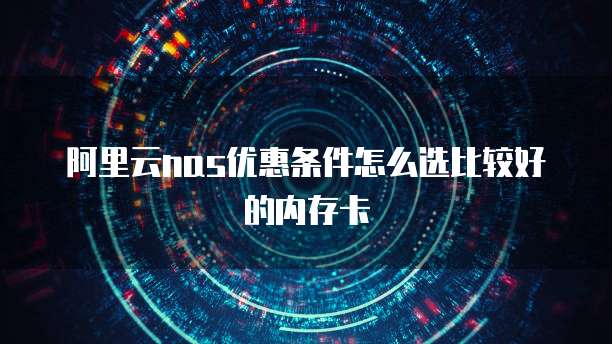 阿里云NAS优惠条件怎么选比较好的内存卡