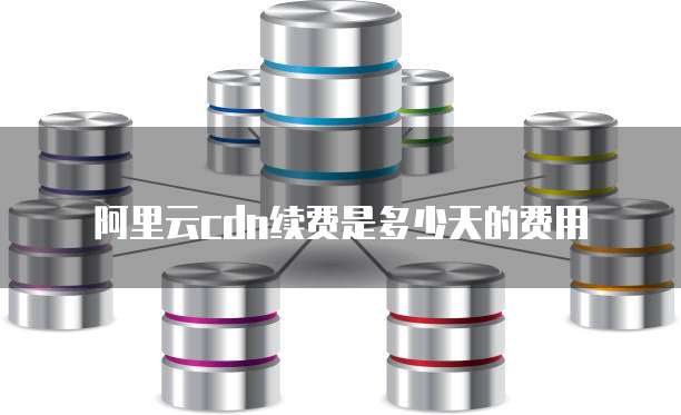 阿里云cdn续费是多少天的费用
