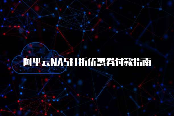 阿里云NAS打折优惠券付款指南