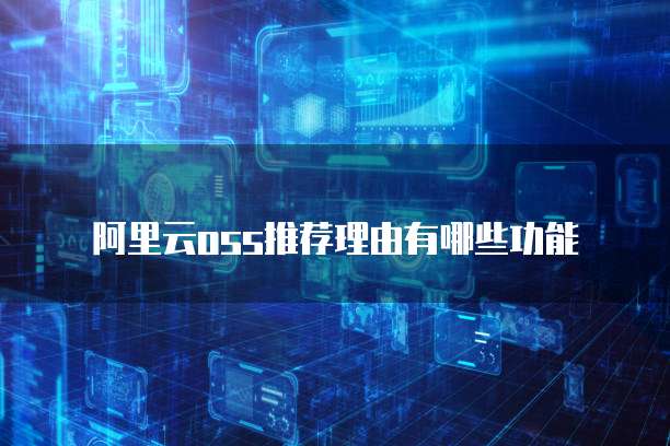 阿里云oss推荐理由有哪些功能