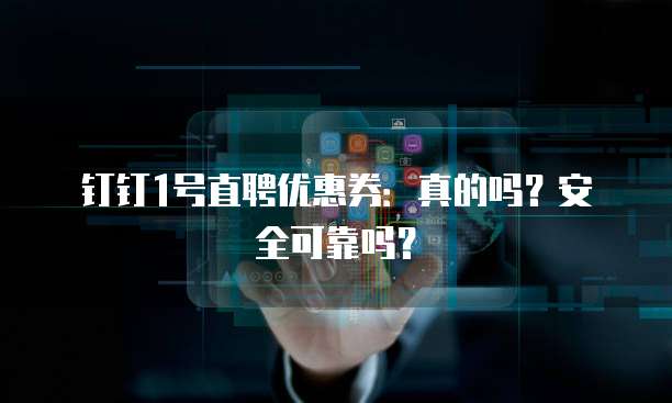 钉钉1号直聘优惠券:真的吗?安全可靠吗?