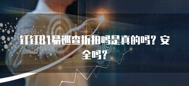 钉钉B1易巡查折扣吗是真的吗?安全吗?