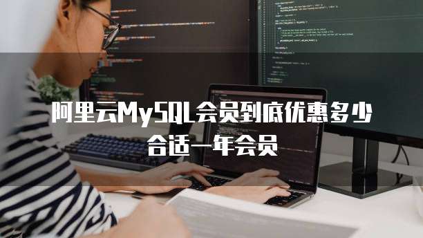 阿里云MySQL会员到底优惠多少合适一年会员