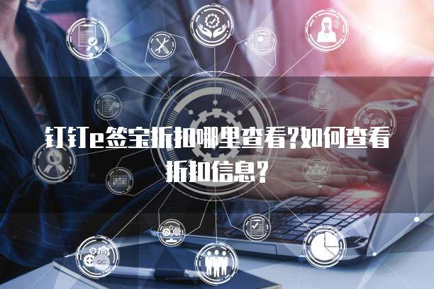 钉钉e签宝折扣哪里查看?如何查看折扣信息?